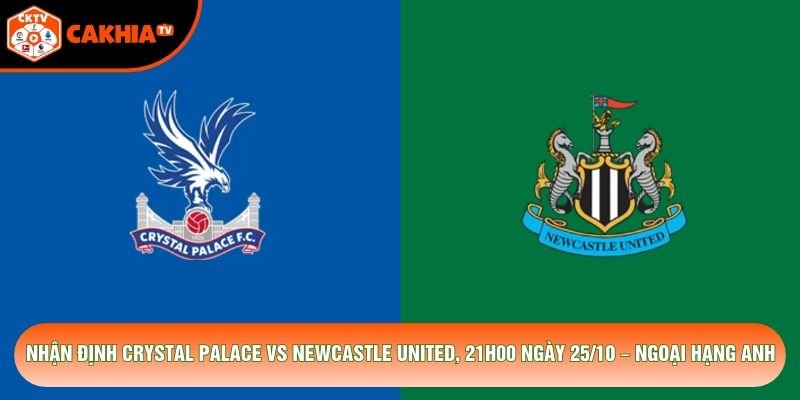 Nhận Định Crystal Palace Vs Newcastle United, 21h00 Ngày 25/10 – Ngoại Hạng Anh